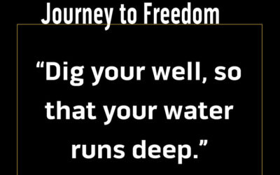 Journey to Freedom: Dig your well, so that your water runs deep.